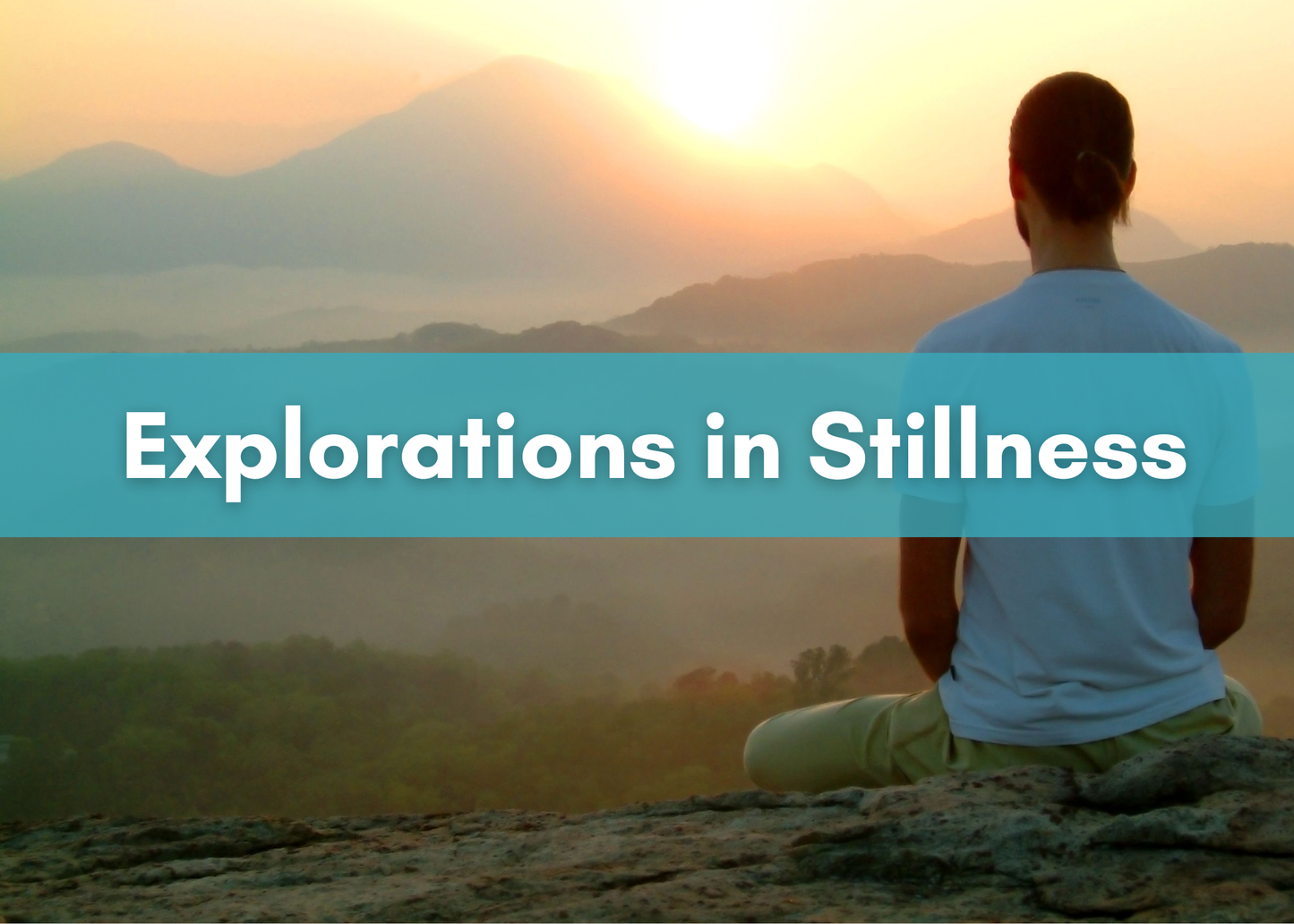 A person sits cross-legged on a rocky overlook at sunrise, facing misty mountains and a glowing sky. A turquoise banner across the center reads “Explorations in Stillness” in bold white text.